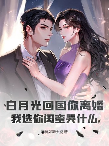 白月光回国你离婚，我选你闺蜜哭什么？