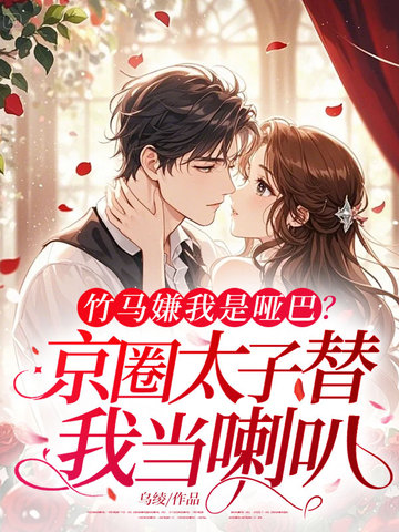 竹马嫌我是哑巴，京圈太子替我当喇叭